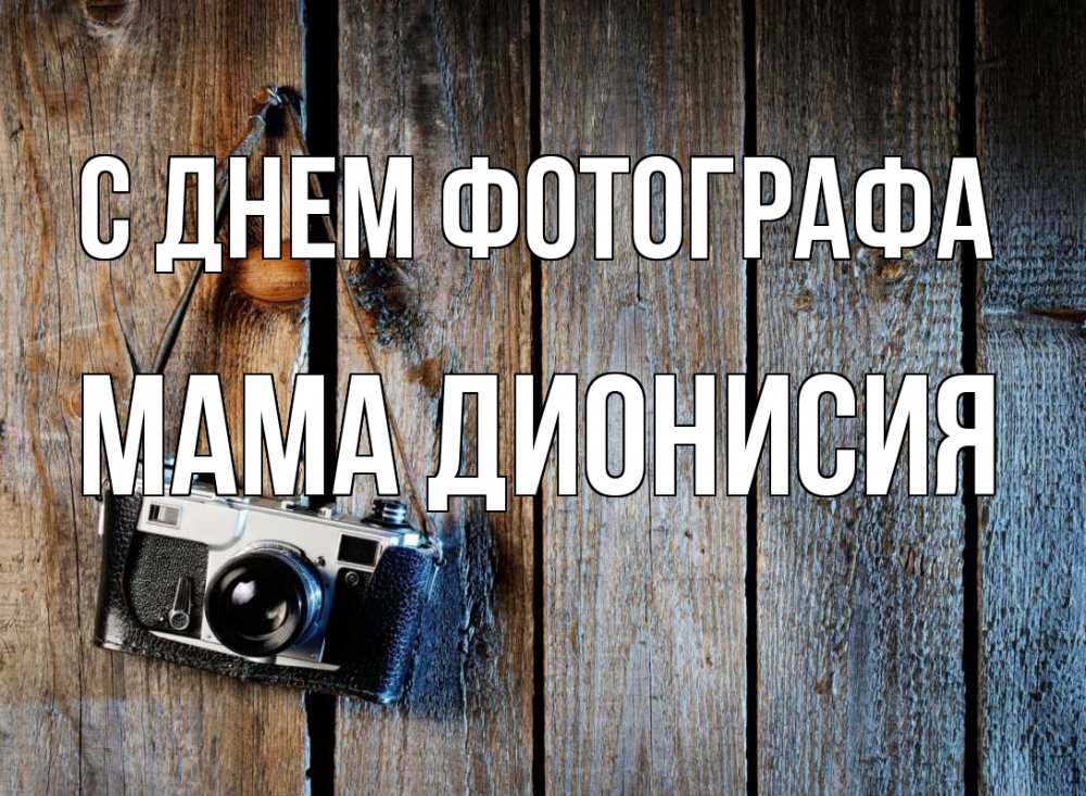 Открытка на каждый день с именем, Мама-Дионисия С днем фотографа с днем фотографа Прикольная открытка с пожеланием онлайн скачать бесплатно 