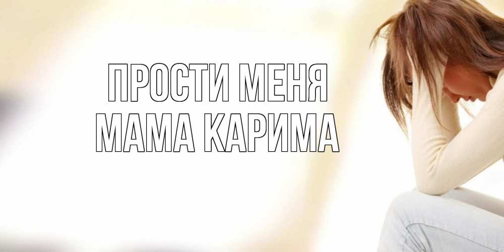 Открытка на каждый день с именем, Мама-Карима Прости меня прости меня с девушкой Прикольная открытка с пожеланием онлайн скачать бесплатно 