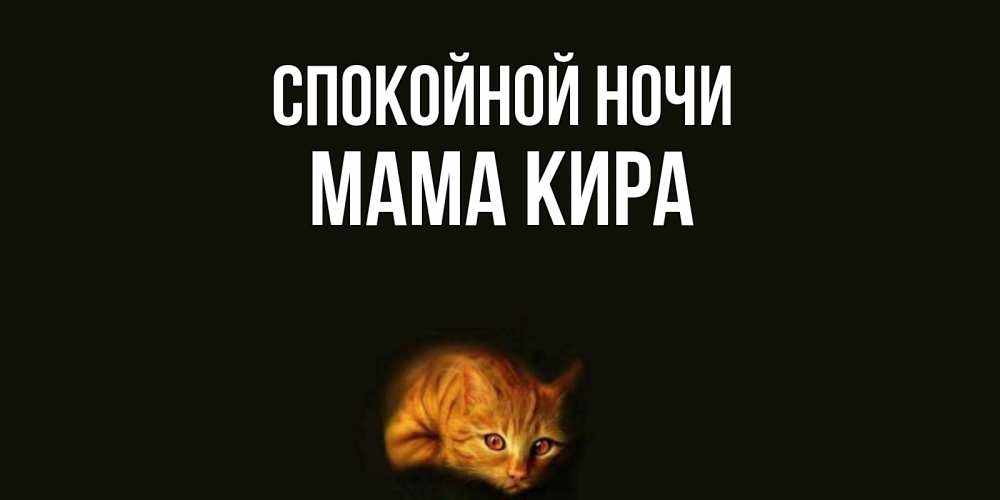 Открытка на каждый день с именем, Мама-Кира Спокойной ночи кот Прикольная открытка с пожеланием онлайн скачать бесплатно 