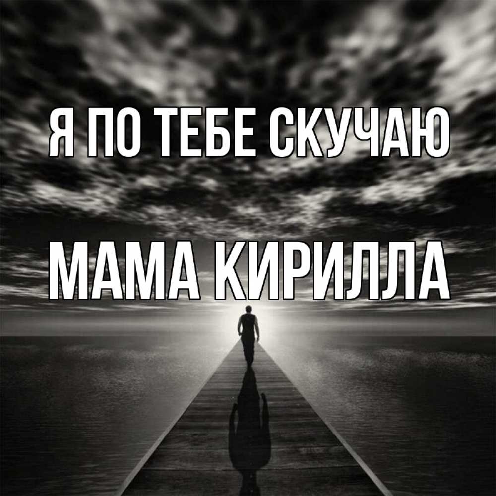 Открытка на каждый день с именем, Мама-Кирилла Я по тебе скучаю к тебе Прикольная открытка с пожеланием онлайн скачать бесплатно 
