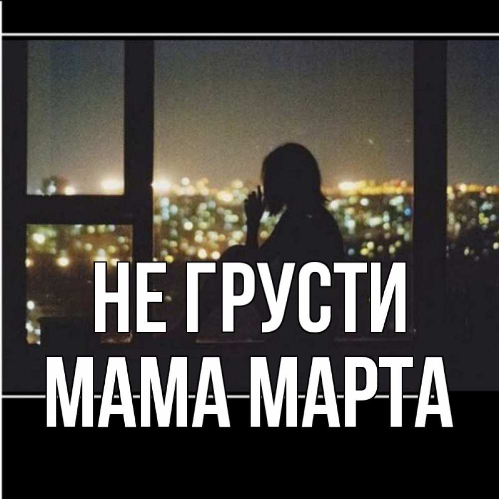 Открытка на каждый день с именем, Мама-Марта Не грусти смотрит на ночной город Прикольная открытка с пожеланием онлайн скачать бесплатно 