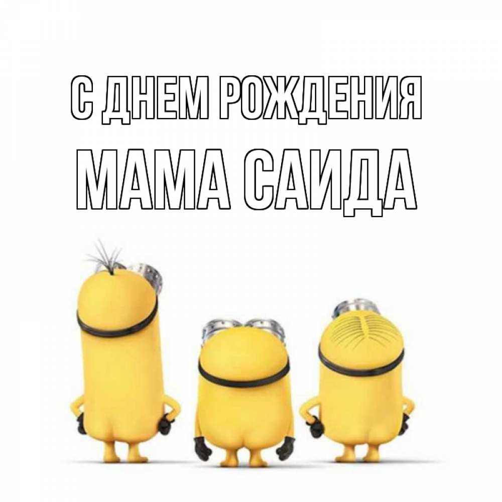 Открытка на каждый день с именем, Мама-Саида С днем рождения миньоны Прикольная открытка с пожеланием онлайн скачать бесплатно 