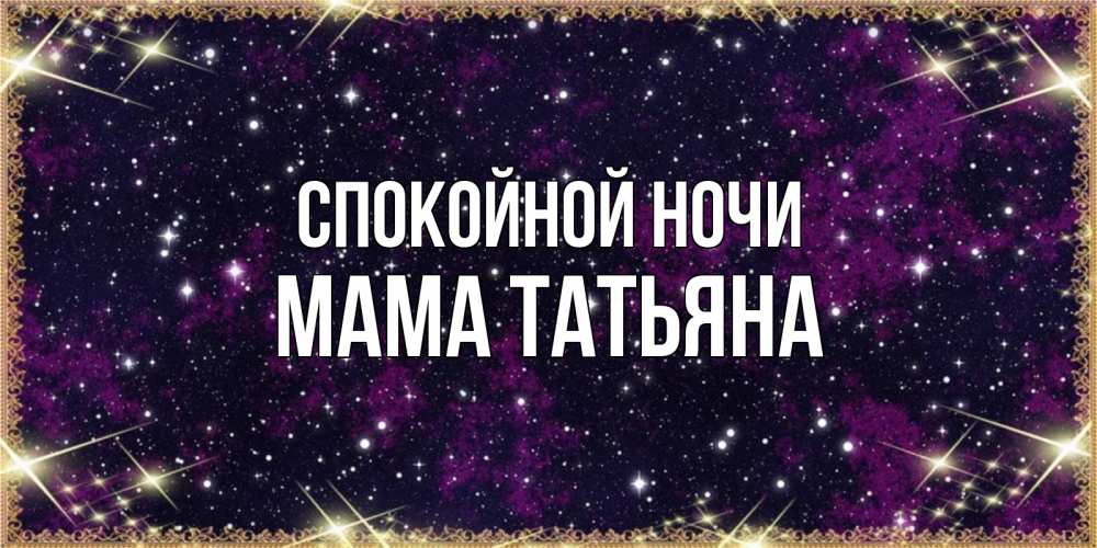 Открытка на каждый день с именем, Мама-Татьяна Спокойной ночи хорошего сна Прикольная открытка с пожеланием онлайн скачать бесплатно 
