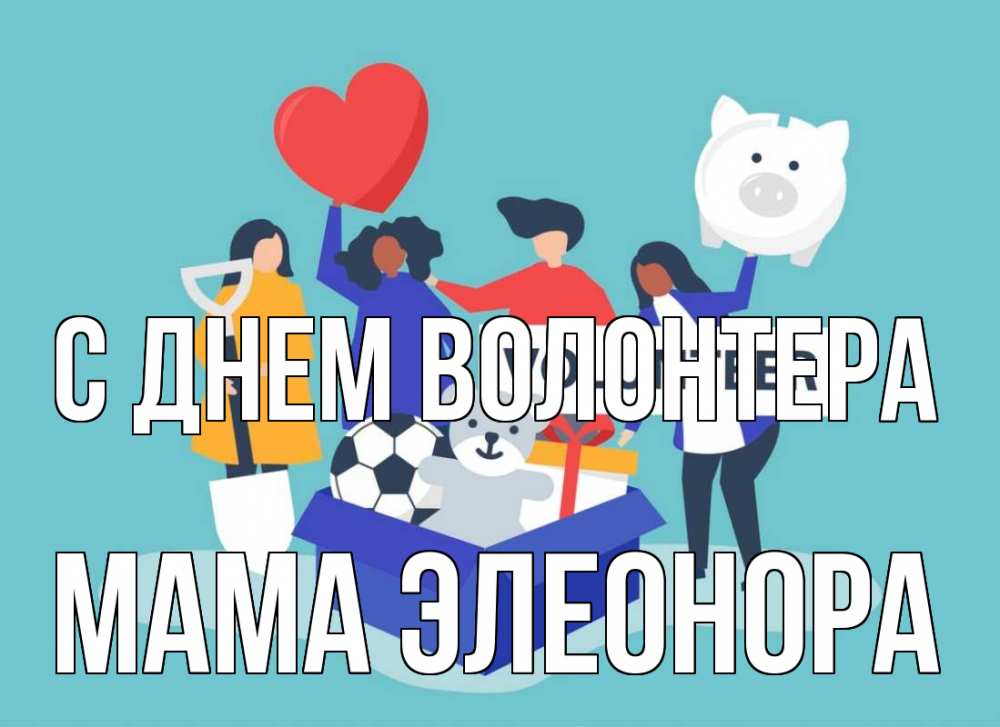 Открытка на каждый день с именем, Мама-Элеонора С днем волонтера С днем волонтера Прикольная открытка с пожеланием онлайн скачать бесплатно 