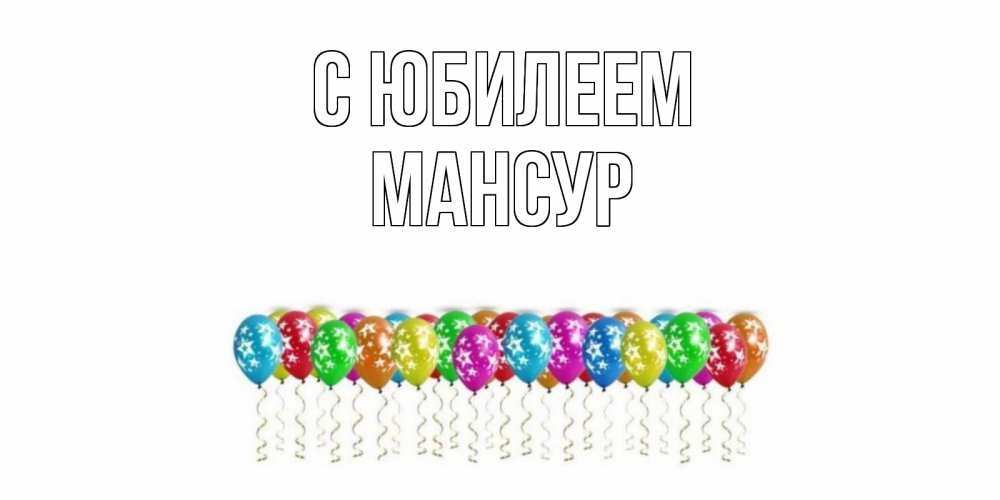 Открытка на каждый день с именем, Мансур С юбилеем Воздушные шары, звезды Прикольная открытка с пожеланием онлайн скачать бесплатно 