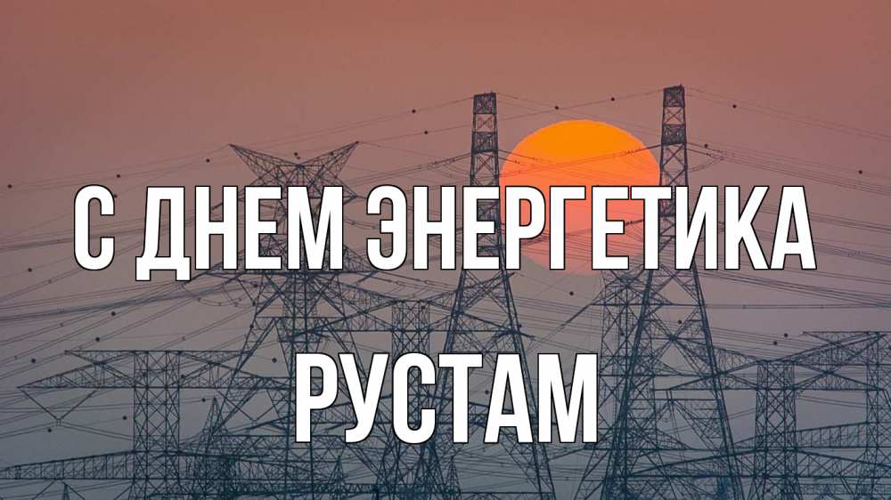 Открытка на каждый день с именем, Рустам С днем энергетика Закат, энергетика Прикольная открытка с пожеланием онлайн скачать бесплатно 