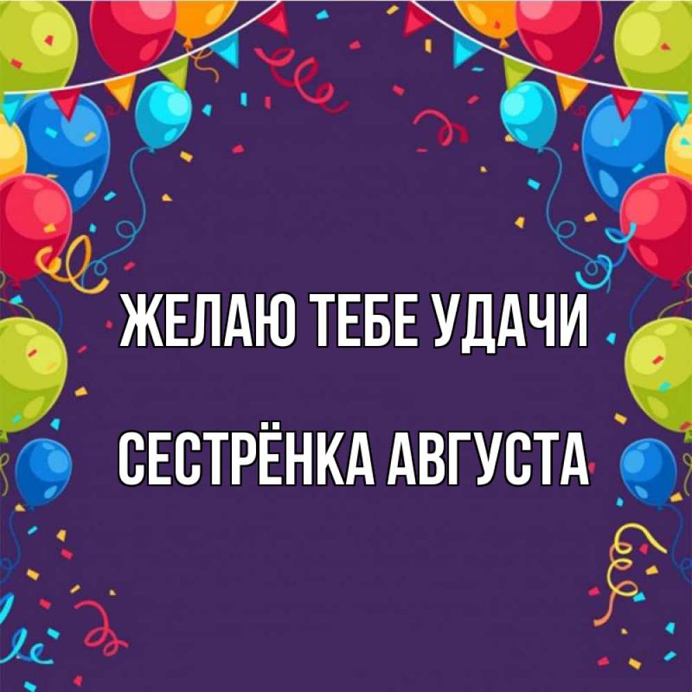Открытка на каждый день с именем, Сестрёнка-Августа Желаю тебе удачи шары Прикольная открытка с пожеланием онлайн скачать бесплатно 