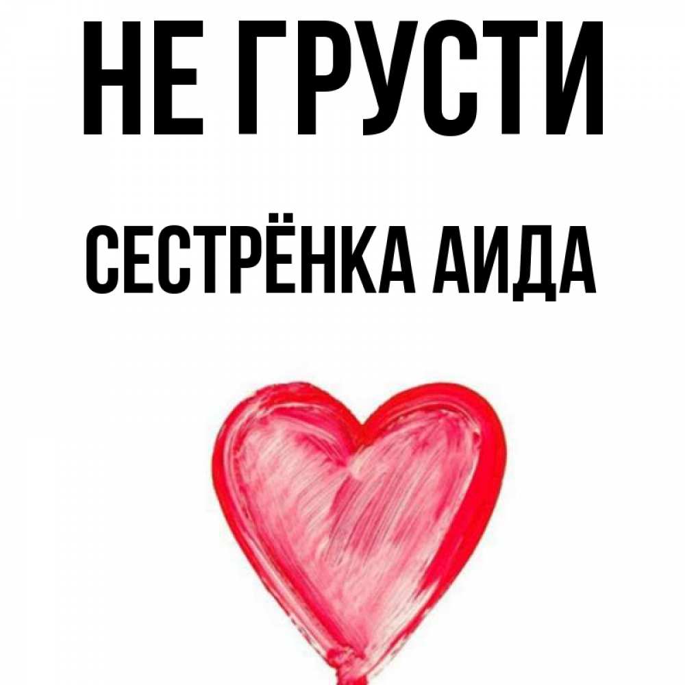 Открытка на каждый день с именем, Сестрёнка-Аида Не грусти сердечко Прикольная открытка с пожеланием онлайн скачать бесплатно 