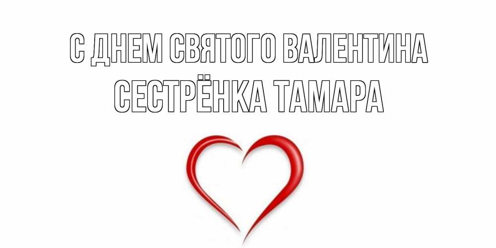 Открытка на каждый день с именем, Сестрёнка-Тамара С днем Святого Валентина сердечко красное Прикольная открытка с пожеланием онлайн скачать бесплатно 