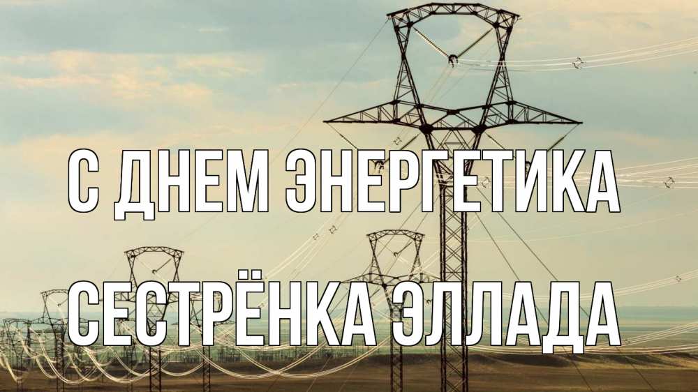 Открытка на каждый день с именем, Сестрёнка-Эллада С днем энергетика провода небо Прикольная открытка с пожеланием онлайн скачать бесплатно 
