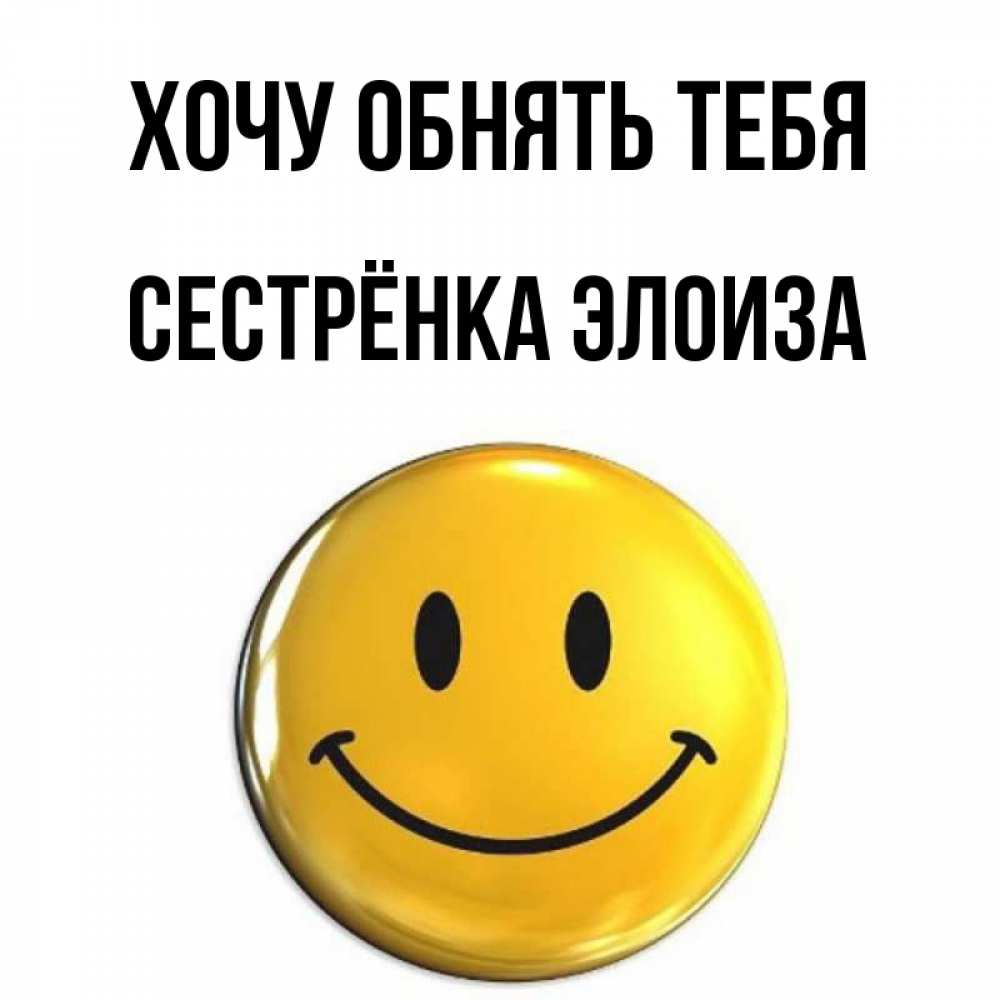 Открытка на каждый день с именем, Сестрёнка-Элоиза Хочу обнять тебя открытки которые можно подписывать онлайн по своему усмотрению бесплатно Прикольная открытка с пожеланием онлайн скачать бесплатно 