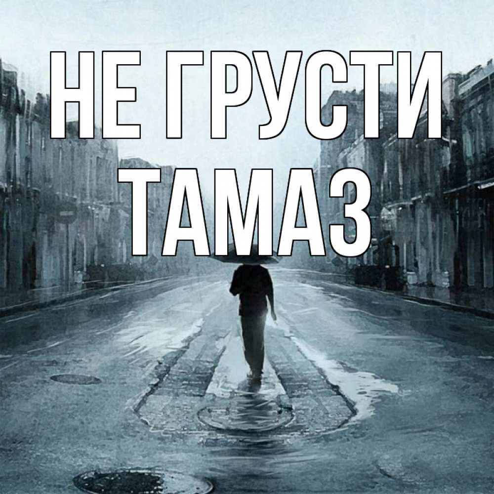 Открытка на каждый день с именем, Тамаз Не грусти опустевшая улица Прикольная открытка с пожеланием онлайн скачать бесплатно 