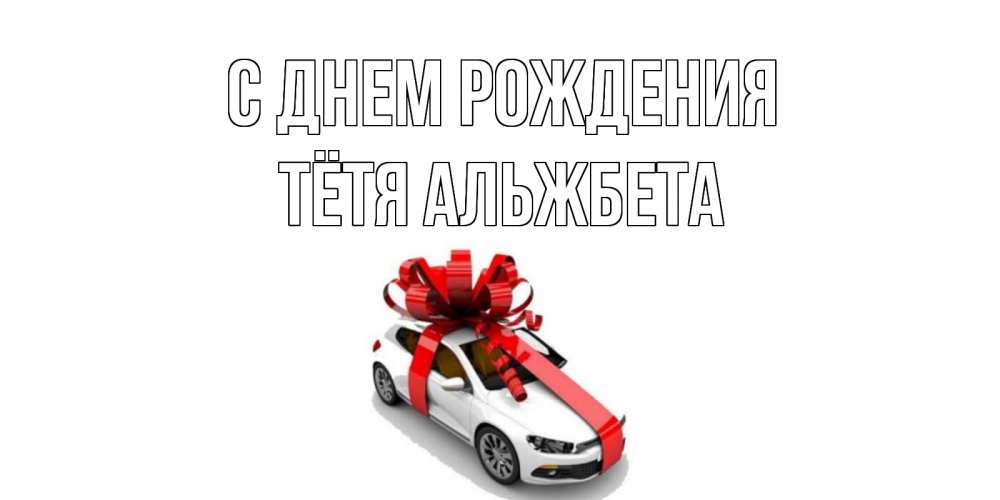 Открытка на каждый день с именем, Тётя-Альжбета С днем рождения машина, лента Прикольная открытка с пожеланием онлайн скачать бесплатно 