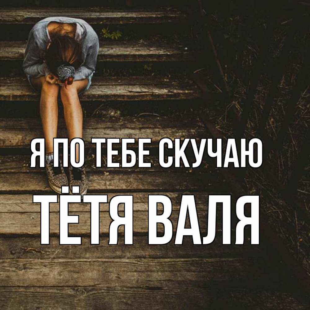 Открытка на каждый день с именем, Тётя-Валя Я по тебе скучаю грущу Прикольная открытка с пожеланием онлайн скачать бесплатно 
