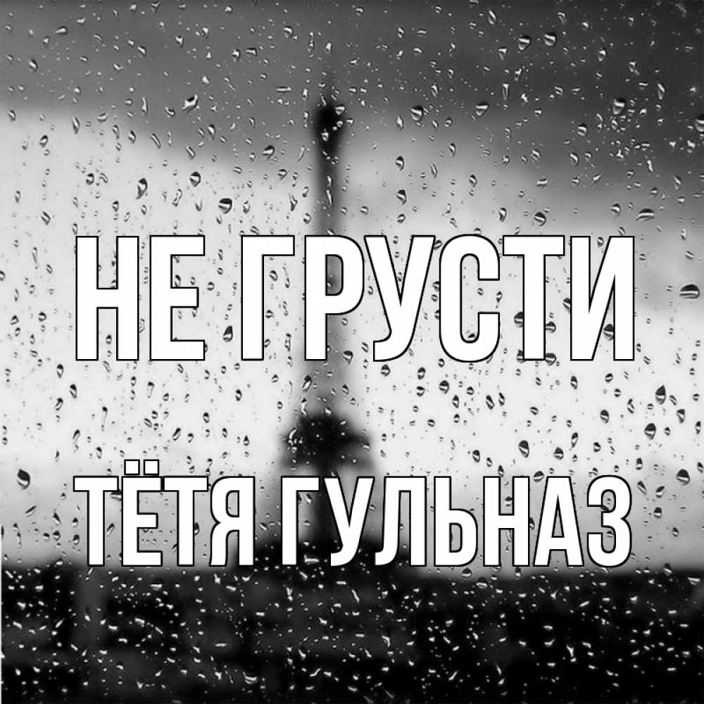 Открытка на каждый день с именем, Тётя-Гульназ Не грусти Париж и Эйфелева башня Прикольная открытка с пожеланием онлайн скачать бесплатно 