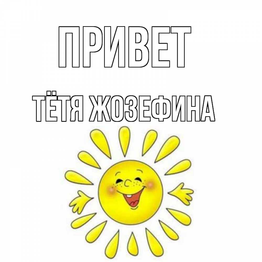 Открытка на каждый день с именем, Тётя-Жозефина Привет солнце Прикольная открытка с пожеланием онлайн скачать бесплатно 