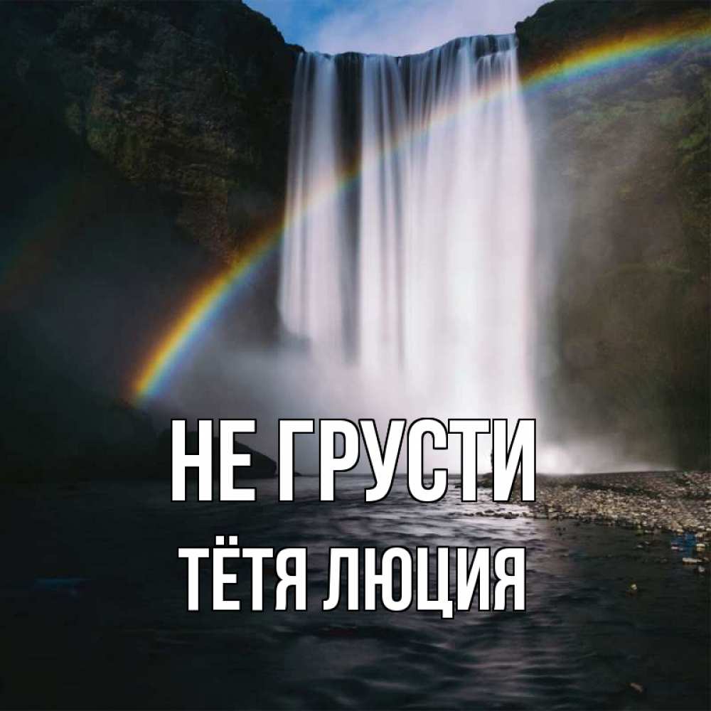 Открытка на каждый день с именем, Тётя-Люция Не грусти речка и  огромный водопад Прикольная открытка с пожеланием онлайн скачать бесплатно 