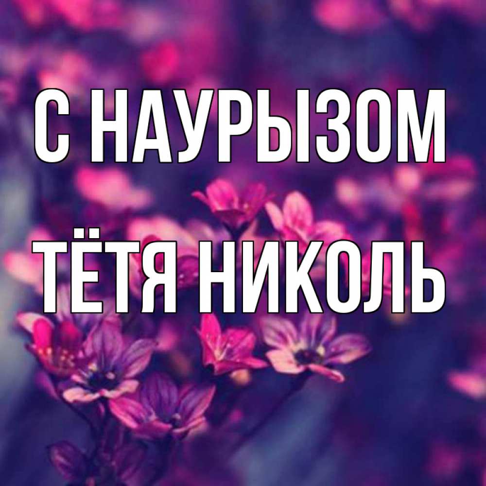 Открытка на каждый день с именем, Тётя-Николь С наурызом небольшие цветы 1 Прикольная открытка с пожеланием онлайн скачать бесплатно 