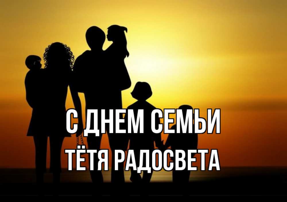 Открытка на каждый день с именем, Тётя-Радосвета С днем семьи Семья, закат, мама, папа, дети Прикольная открытка с пожеланием онлайн скачать бесплатно 
