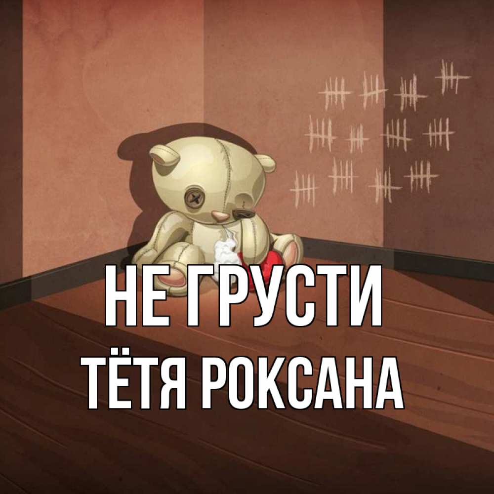 Открытка на каждый день с именем, Тётя-Роксана Не грусти мишку бросила хозяйка Прикольная открытка с пожеланием онлайн скачать бесплатно 
