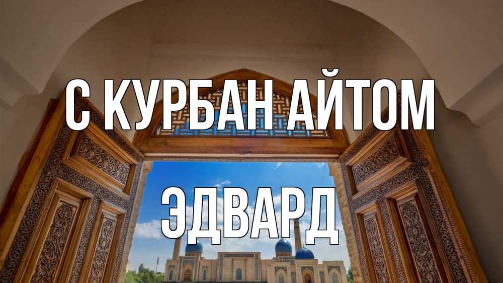 Открытка на каждый день с именем, Эдвард С курбан айтом мечеть Прикольная открытка с пожеланием онлайн скачать бесплатно 