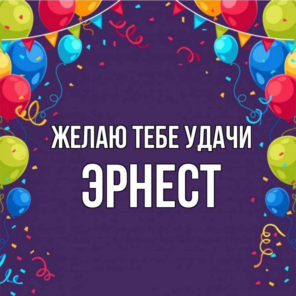 Открытка на каждый день с именем, Эрнест Желаю тебе удачи шары Прикольная открытка с пожеланием онлайн скачать бесплатно 