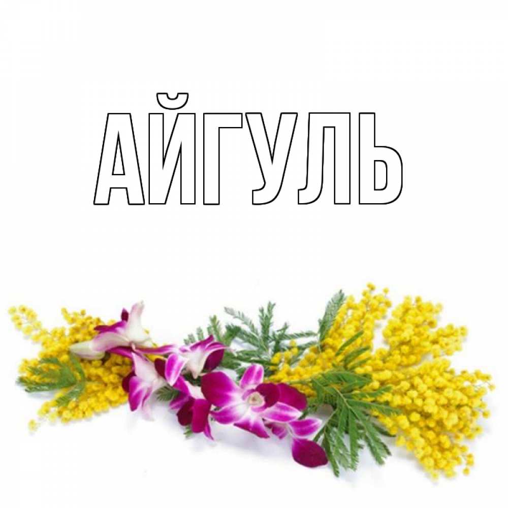 Открытка на каждый день с именем, Айгуль Главная открытка на международный женский день с цветами  1 Прикольная открытка с пожеланием онлайн скачать бесплатно 