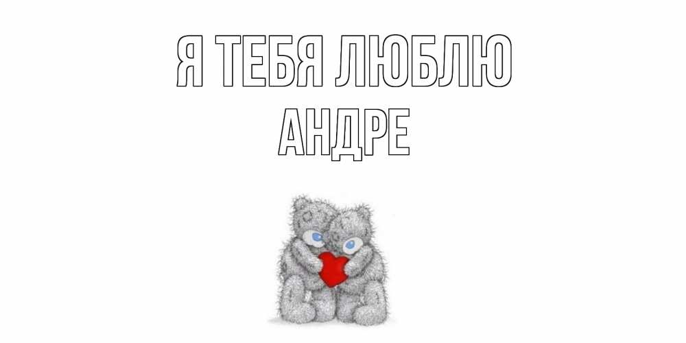 Открытка на каждый день с именем, Андре Я тебя люблю мишки, сердце Прикольная открытка с пожеланием онлайн скачать бесплатно 