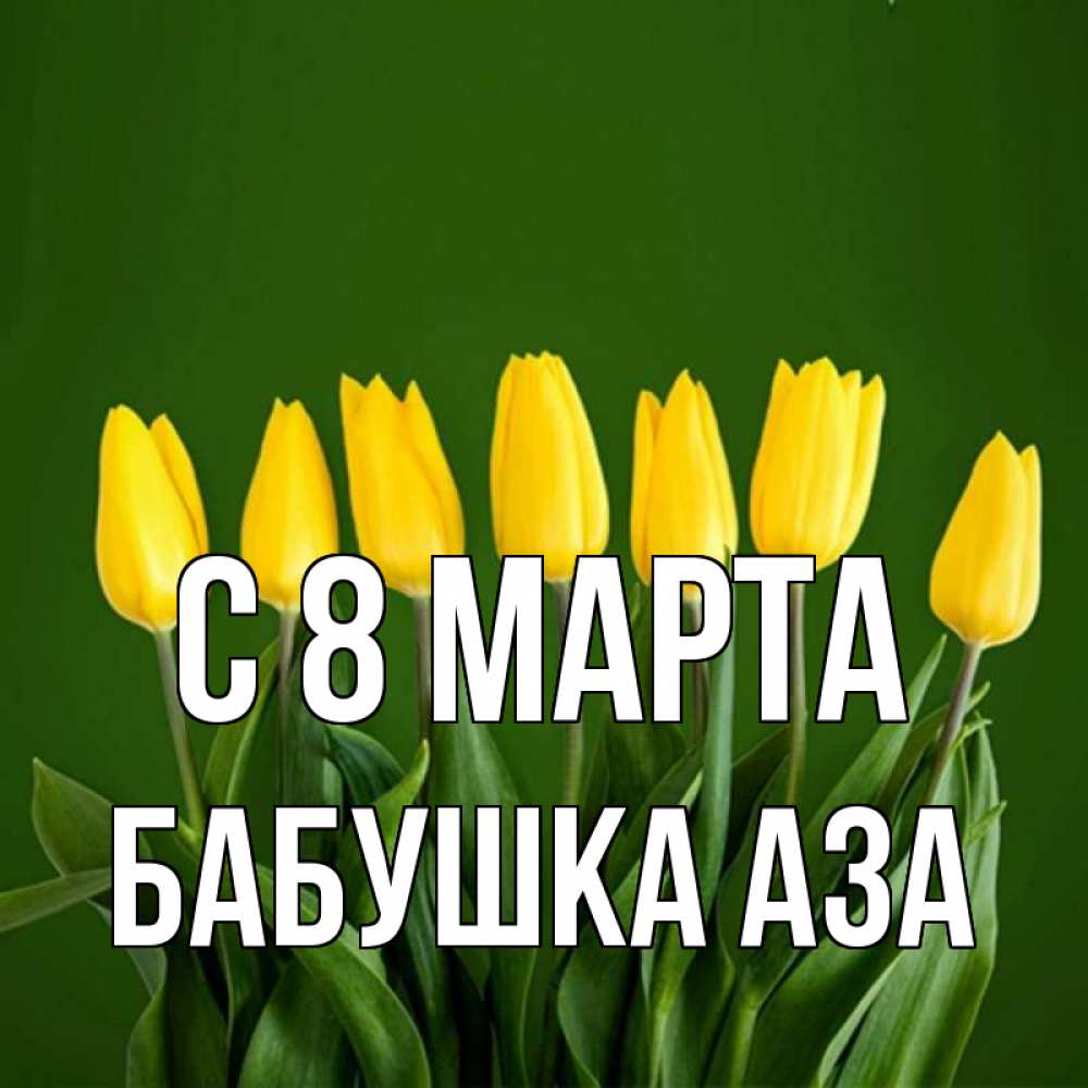 Открытка на каждый день с именем, Бабушка-Аза С 8 МАРТА желтого цвета 3 Прикольная открытка с пожеланием онлайн скачать бесплатно 