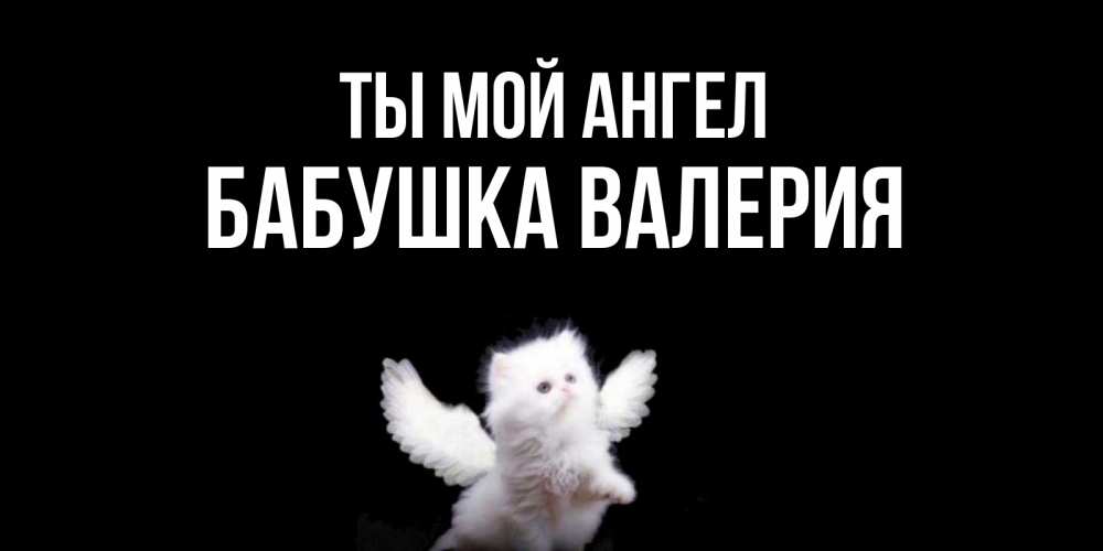 Открытка на каждый день с именем, Бабушка-Валерия Ты мой ангел Кот ангел Прикольная открытка с пожеланием онлайн скачать бесплатно 