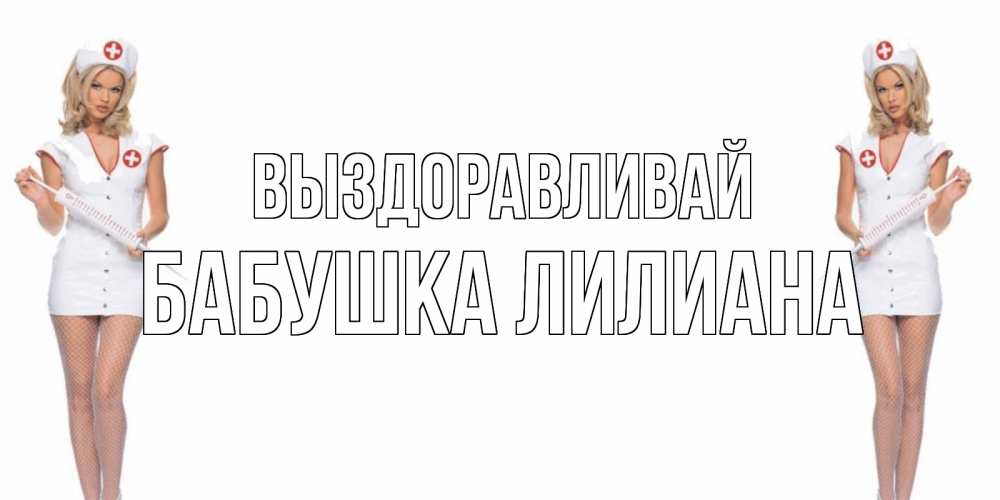 Открытка на каждый день с именем, Бабушка-Лилиана Выздоравливай открытки с медсестрой Прикольная открытка с пожеланием онлайн скачать бесплатно 