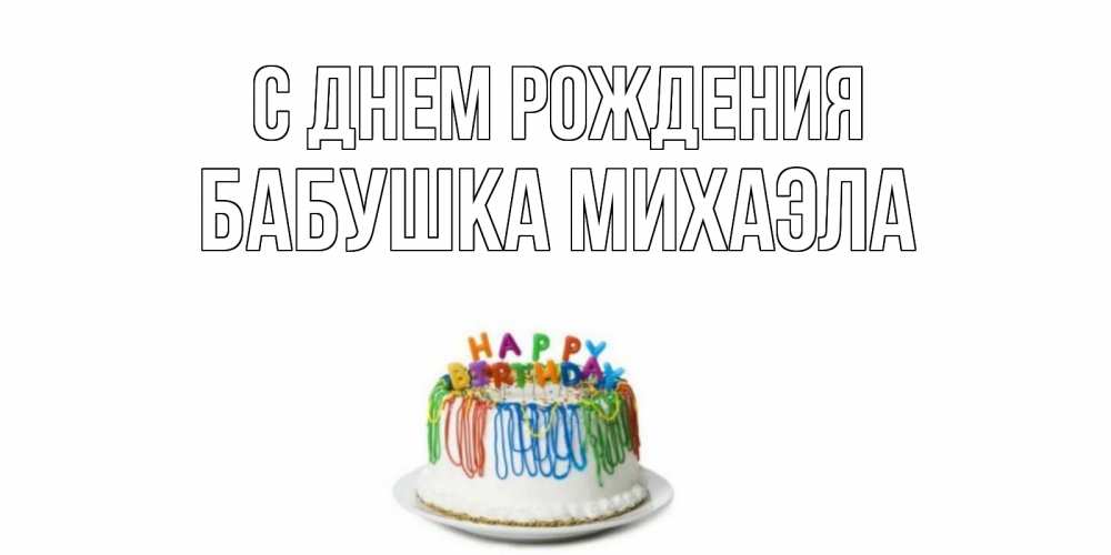 Открытка на каждый день с именем, Бабушка-Михаэла С днем рождения Тортик Прикольная открытка с пожеланием онлайн скачать бесплатно 
