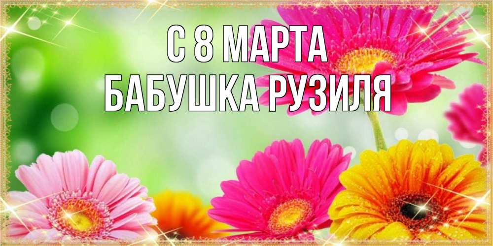 Открытка на каждый день с именем, Бабушка-Рузиля С 8 МАРТА цветочки для любимой женщины Прикольная открытка с пожеланием онлайн скачать бесплатно 