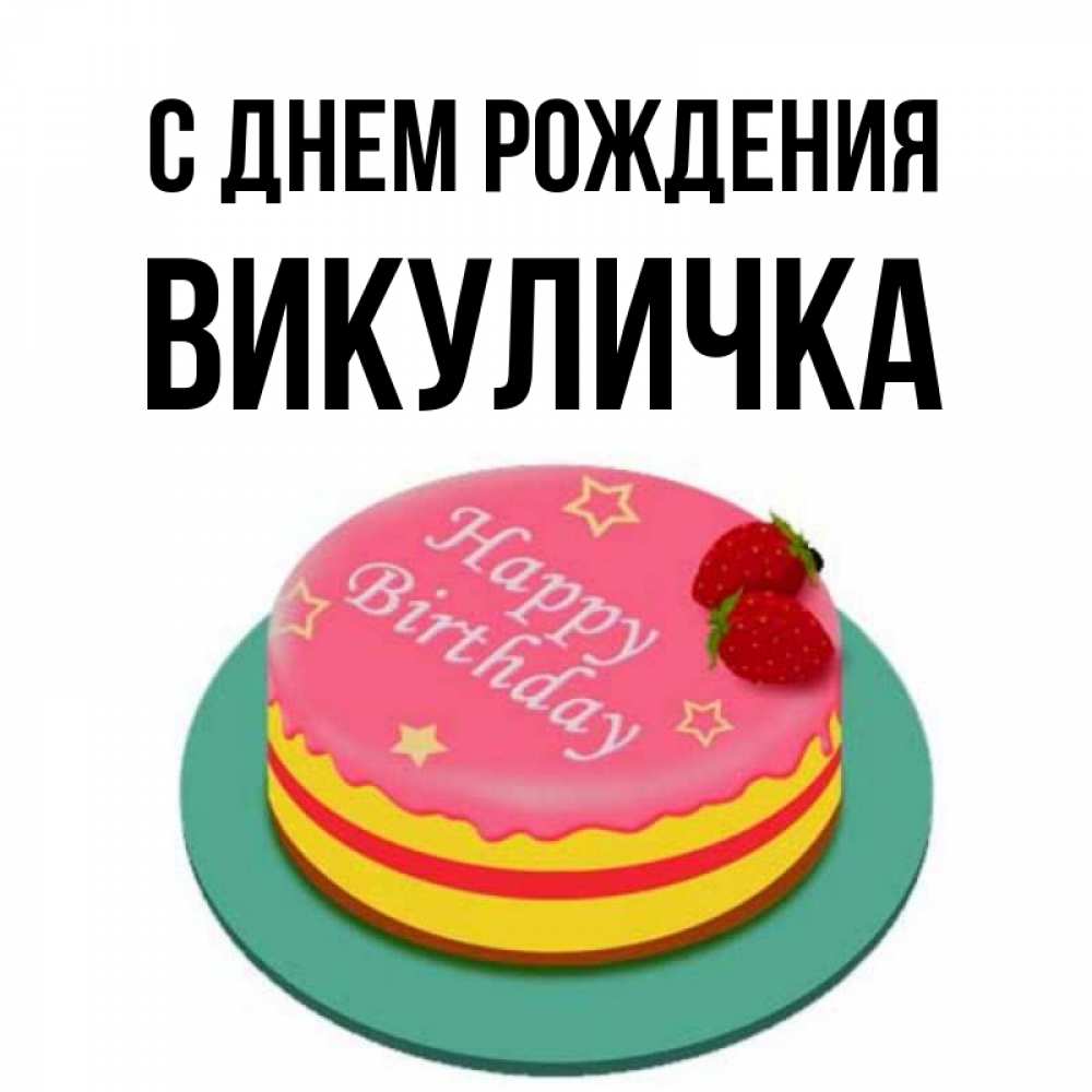 Открытка на каждый день с именем, Викуличка С днем рождения торт, клубника, днюха Прикольная открытка с пожеланием онлайн скачать бесплатно 