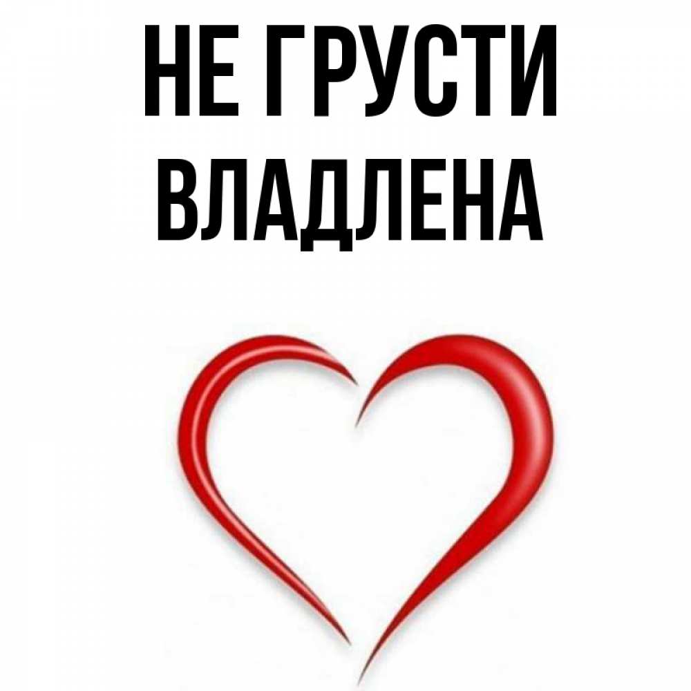 Открытка на каждый день с именем, Владлена Не грусти для любимой Прикольная открытка с пожеланием онлайн скачать бесплатно 