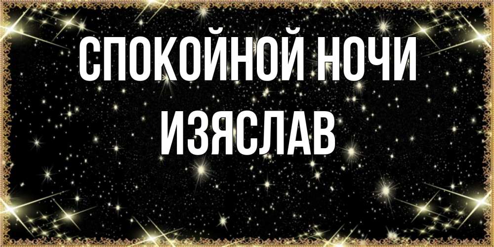 Открытка на каждый день с именем, Изяслав Спокойной ночи засыпаем под звездами Прикольная открытка с пожеланием онлайн скачать бесплатно 