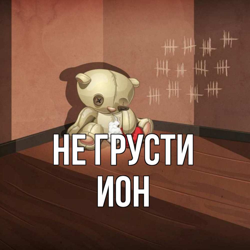 Открытка на каждый день с именем, Ион Не грусти мишку бросила хозяйка Прикольная открытка с пожеланием онлайн скачать бесплатно 