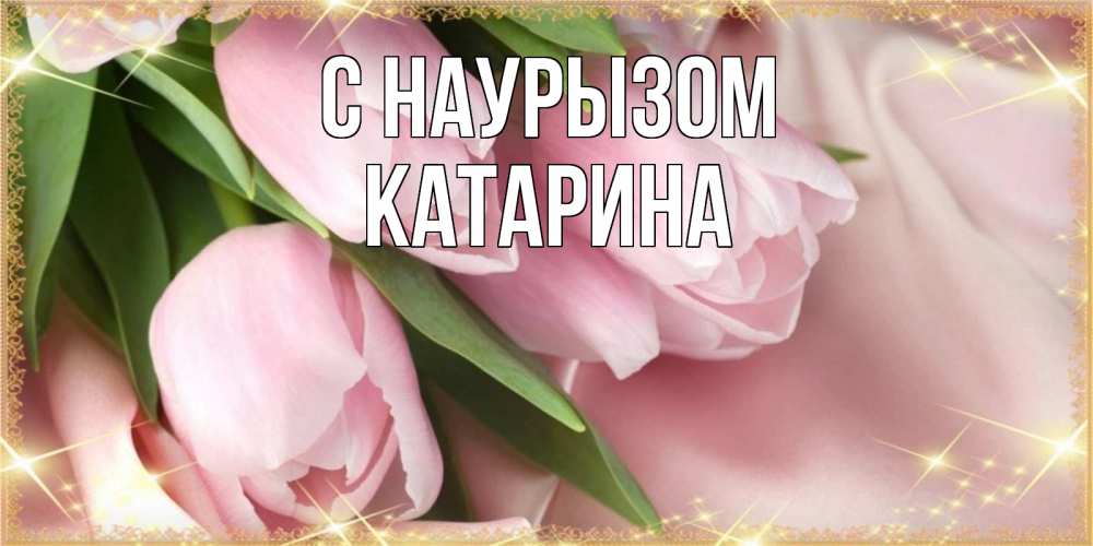 Открытка на каждый день с именем, Катарина С наурызом поздравления на праздник весны наурыз Прикольная открытка с пожеланием онлайн скачать бесплатно 