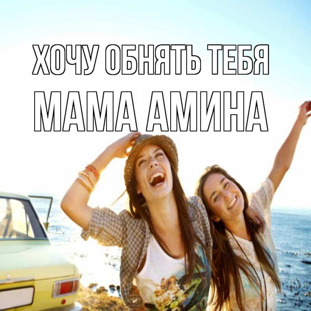 Открытка на каждый день с именем, Мама-Амина Хочу обнять тебя веселые девушки Прикольная открытка с пожеланием онлайн скачать бесплатно 