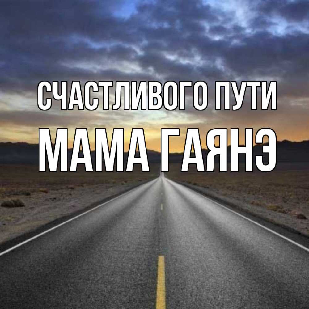 Открытка на каждый день с именем, Мама-Гаянэ Счастливого пути горы на горизонте Прикольная открытка с пожеланием онлайн скачать бесплатно 