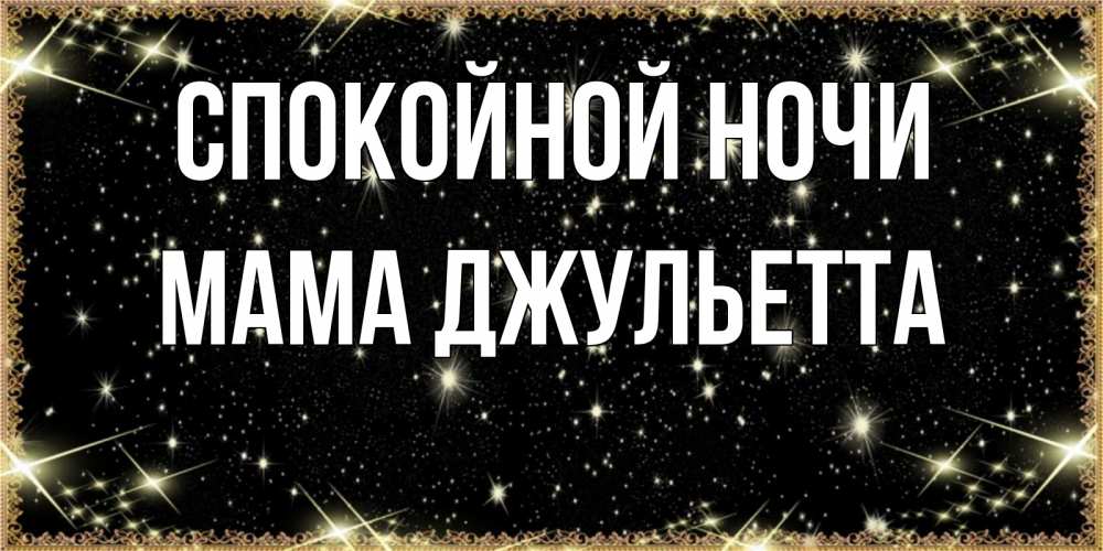 Открытка на каждый день с именем, Мама-Джульетта Спокойной ночи засыпаем под звездами Прикольная открытка с пожеланием онлайн скачать бесплатно 