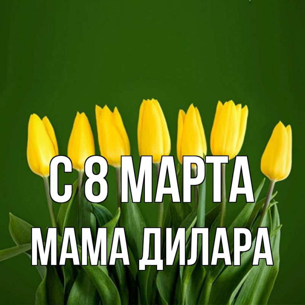 Открытка на каждый день с именем, Мама-Дилара С 8 МАРТА желтого цвета 3 Прикольная открытка с пожеланием онлайн скачать бесплатно 
