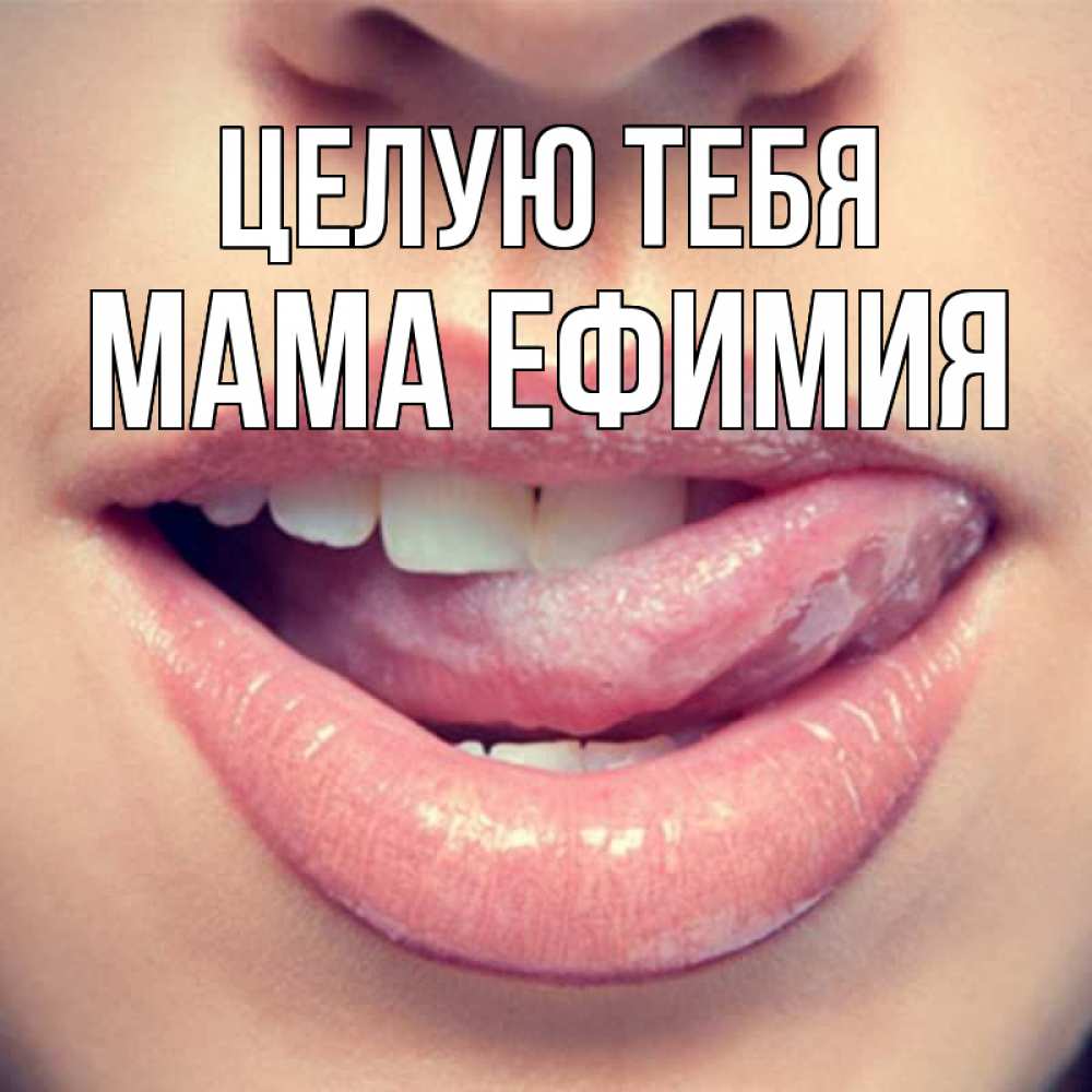 Открытка на каждый день с именем, Мама-Ефимия Целую тебя губы с языком Прикольная открытка с пожеланием онлайн скачать бесплатно 