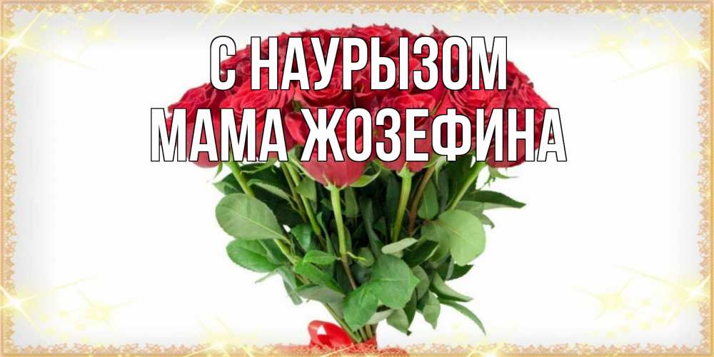 Открытка на каждый день с именем, Мама-Жозефина С наурызом самый огромный букет для милых дам Прикольная открытка с пожеланием онлайн скачать бесплатно 