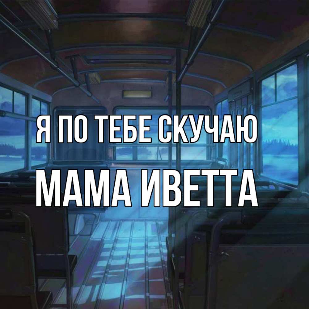 Открытка на каждый день с именем, Мама-Иветта Я по тебе скучаю тоска Прикольная открытка с пожеланием онлайн скачать бесплатно 
