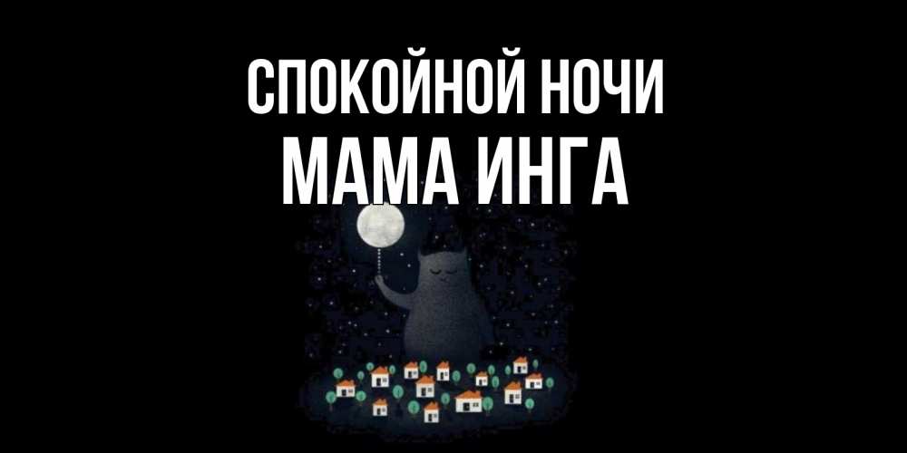 Открытка на каждый день с именем, Мама-Инга Спокойной ночи кот,луна, ночь, звезды Прикольная открытка с пожеланием онлайн скачать бесплатно 