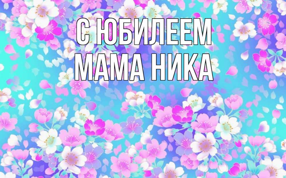 Открытка на каждый день с именем, Мама-Ника С юбилеем открытка с заливкой Прикольная открытка с пожеланием онлайн скачать бесплатно 