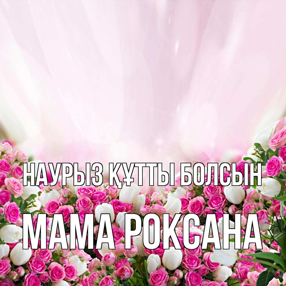 Открытка на каждый день с именем, Мама-Роксана Наурыз құтты болсын под снегом Прикольная открытка с пожеланием онлайн скачать бесплатно 