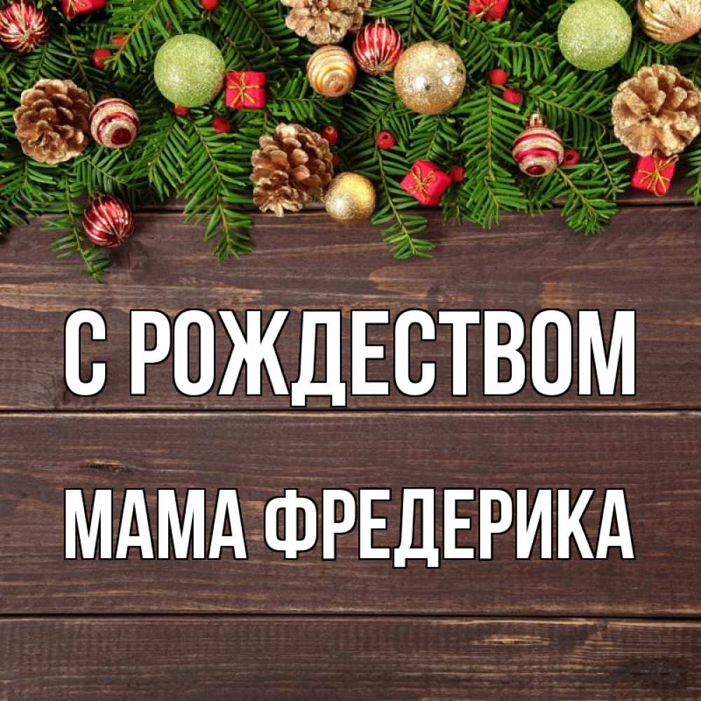 Открытка на каждый день с именем, Мама-Фредерика С рождеством с рождеством Прикольная открытка с пожеланием онлайн скачать бесплатно 