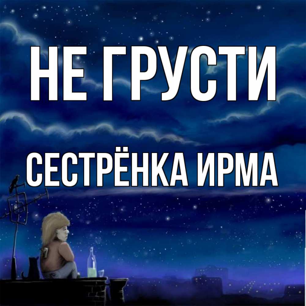 Открытка на каждый день с именем, Сестрёнка-Ирма Не грусти город с крыши Прикольная открытка с пожеланием онлайн скачать бесплатно 